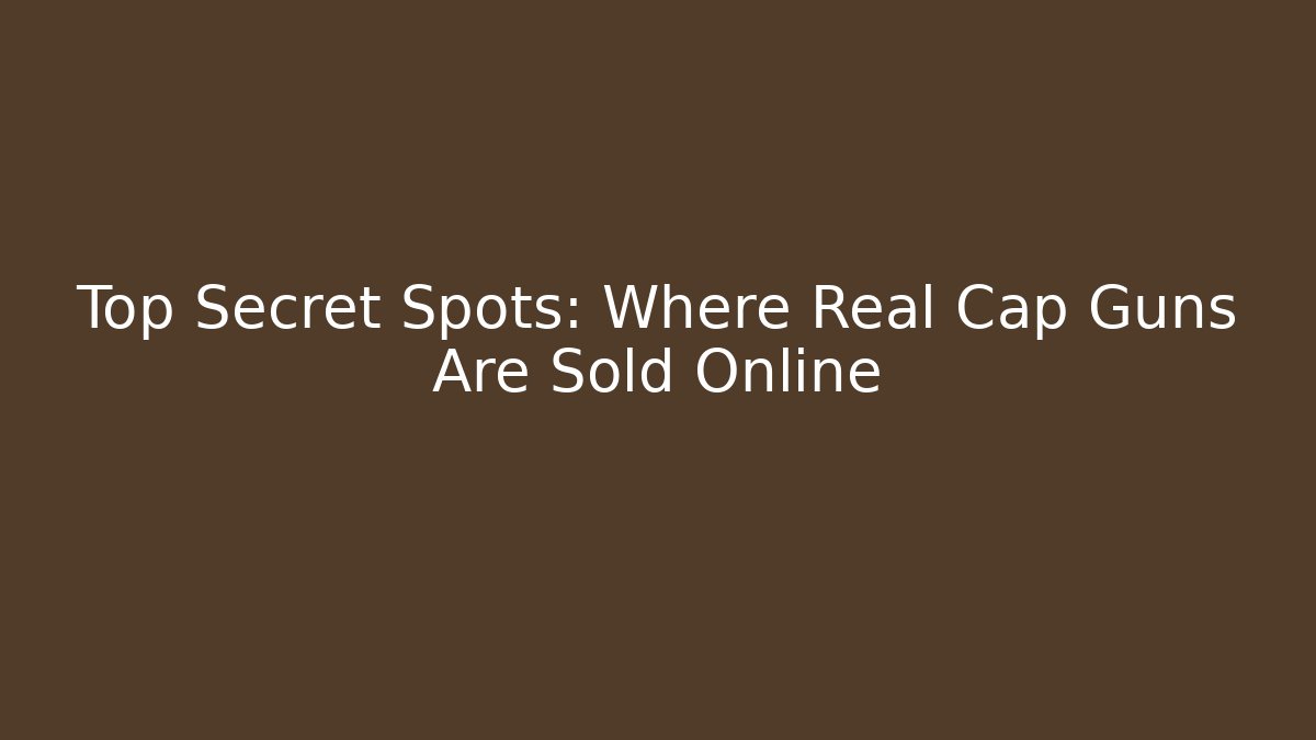 Top Secret Spots: Where Real Cap Guns Are Sold Online