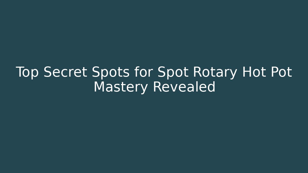 Top Secret Spots for Spot Rotary Hot Pot Mastery Revealed