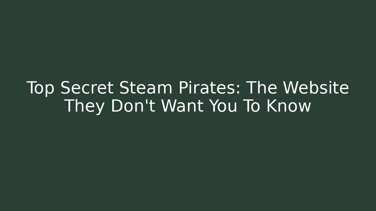 Top Secret Steam Pirates: The Website They Don't Want You To Know