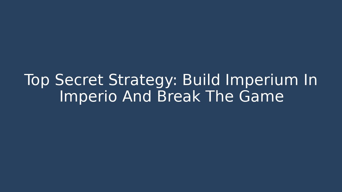 Top Secret Strategy: Build Imperium In Imperio And Break The Game