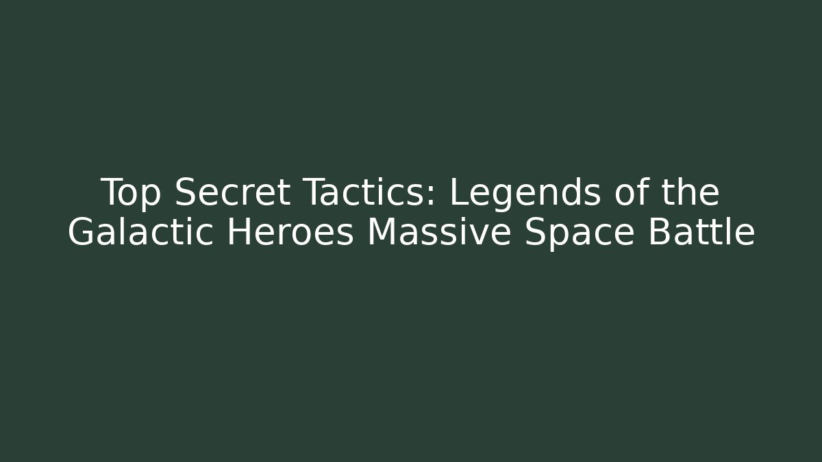 Top Secret Tactics: Legends of the Galactic Heroes Massive Space Battle