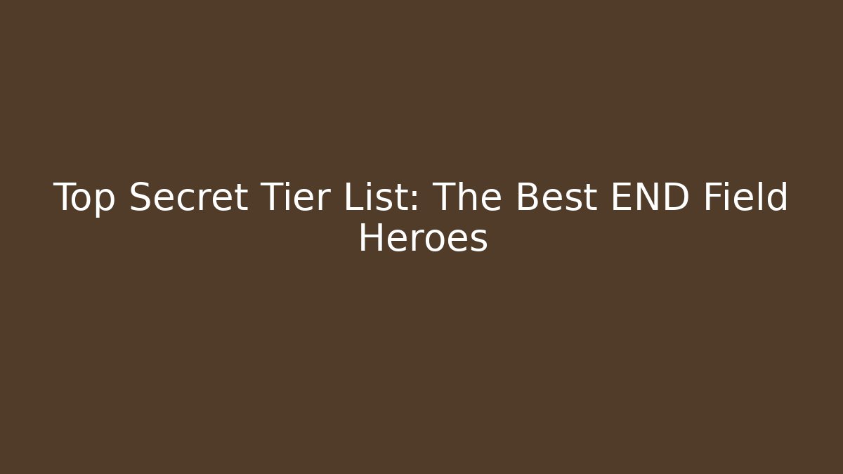 Top Secret Tier List: The Best END Field Heroes