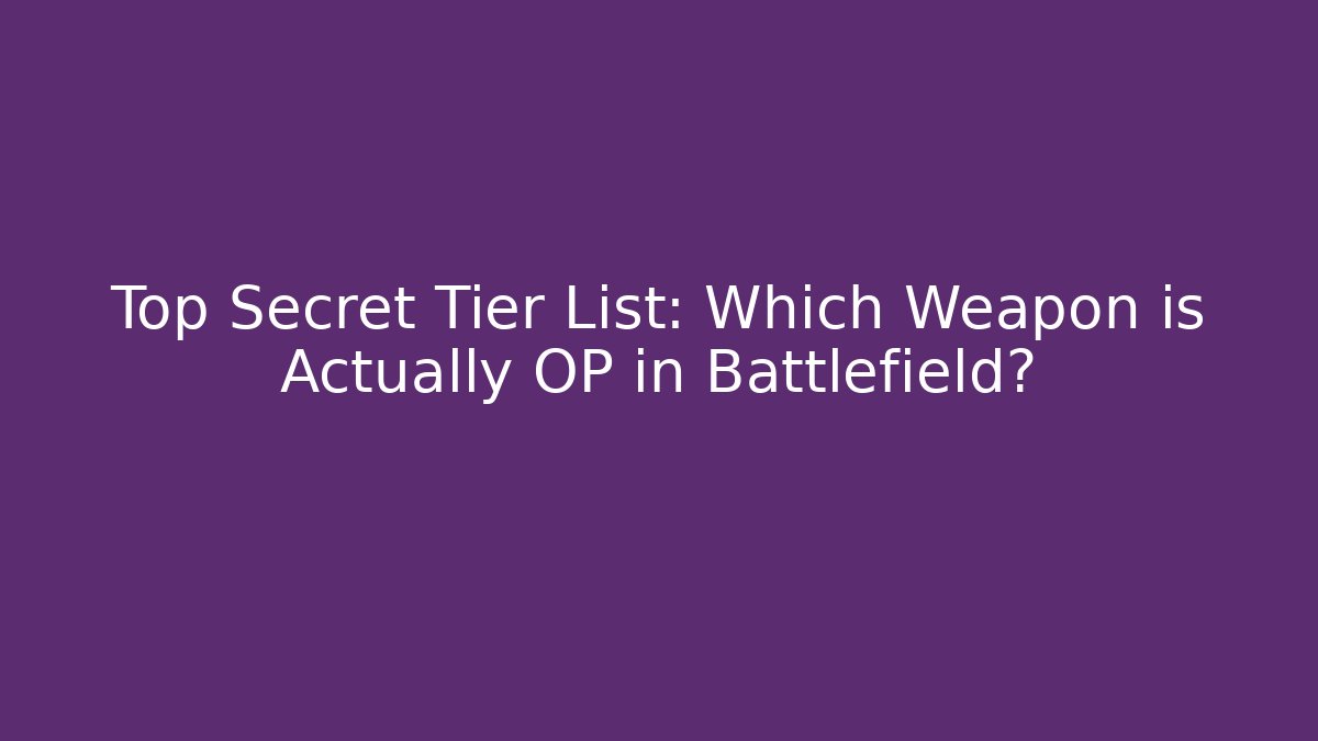 Top Secret Tier List: Which Weapon is Actually OP in Battlefield? - Critter Realm