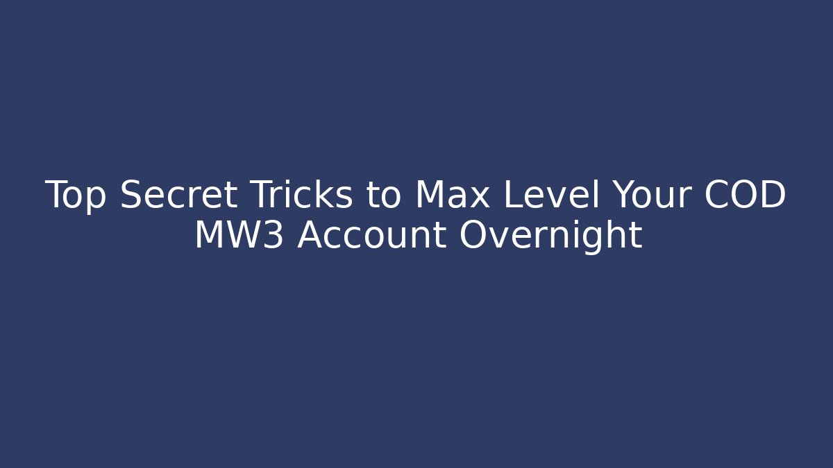 Top Secret Tricks to Max Level Your COD MW3 Account Overnight
