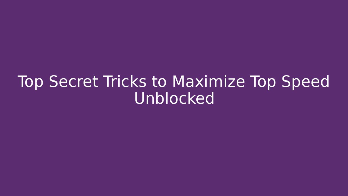 Top Secret Tricks to Maximize Top Speed Unblocked