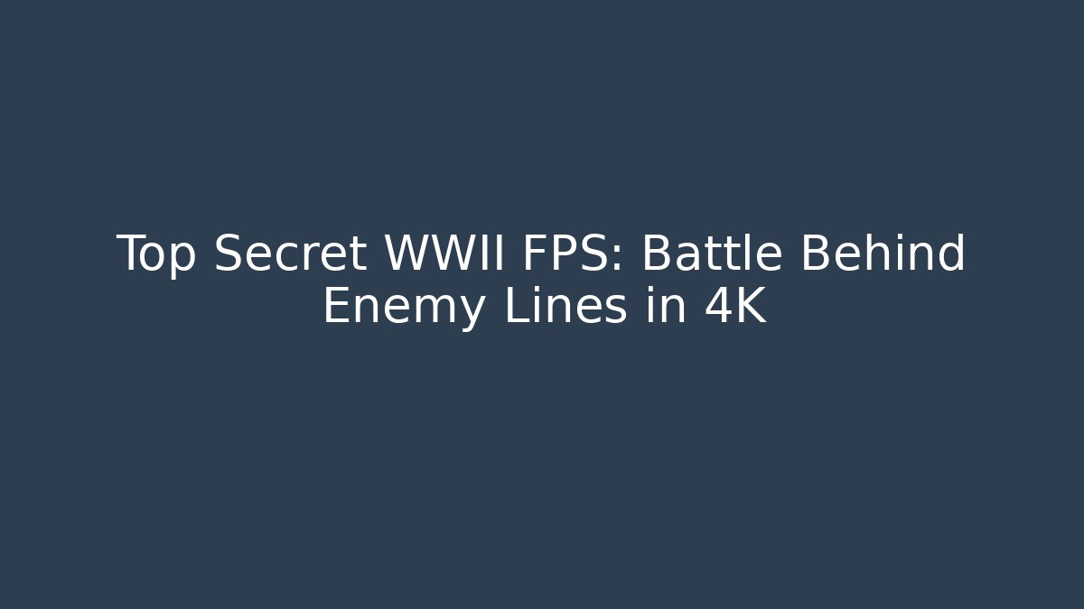 Top Secret WWII FPS: Battle Behind Enemy Lines in 4K
