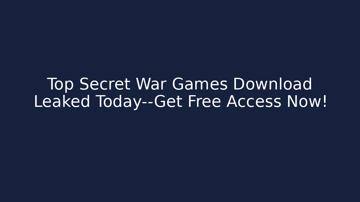 Top Secret War Games Download Leaked Today—Get Free Access Now!