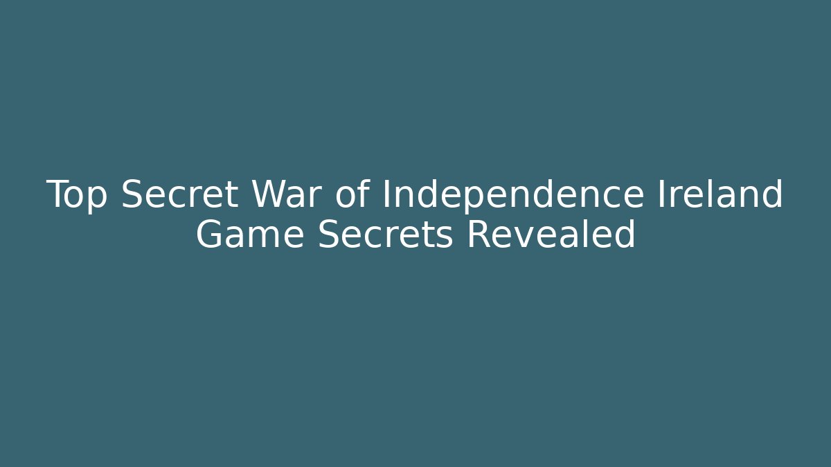 Top Secret War of Independence Ireland Game Secrets Revealed