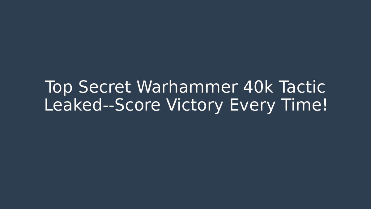 Top Secret Warhammer 40k Tactic Leaked—Score Victory Every Time!