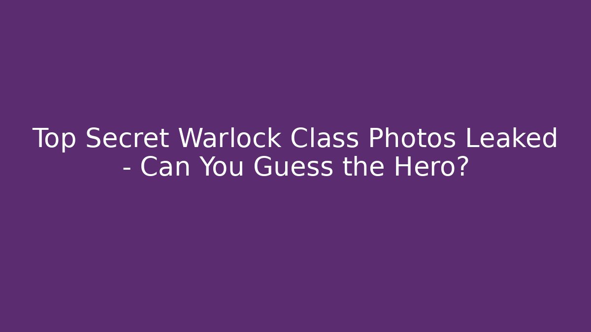Top Secret Warlock Class Photos Leaked – Can You Guess the Hero?