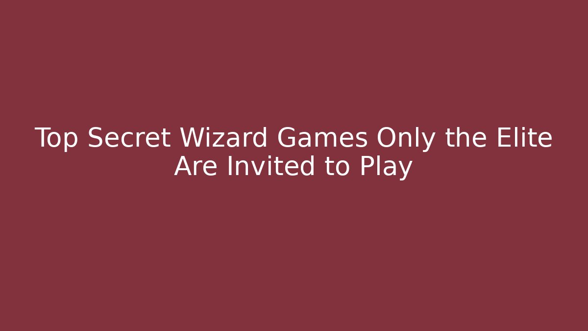 Top Secret Wizard Games Only the Elite Are Invited to Play