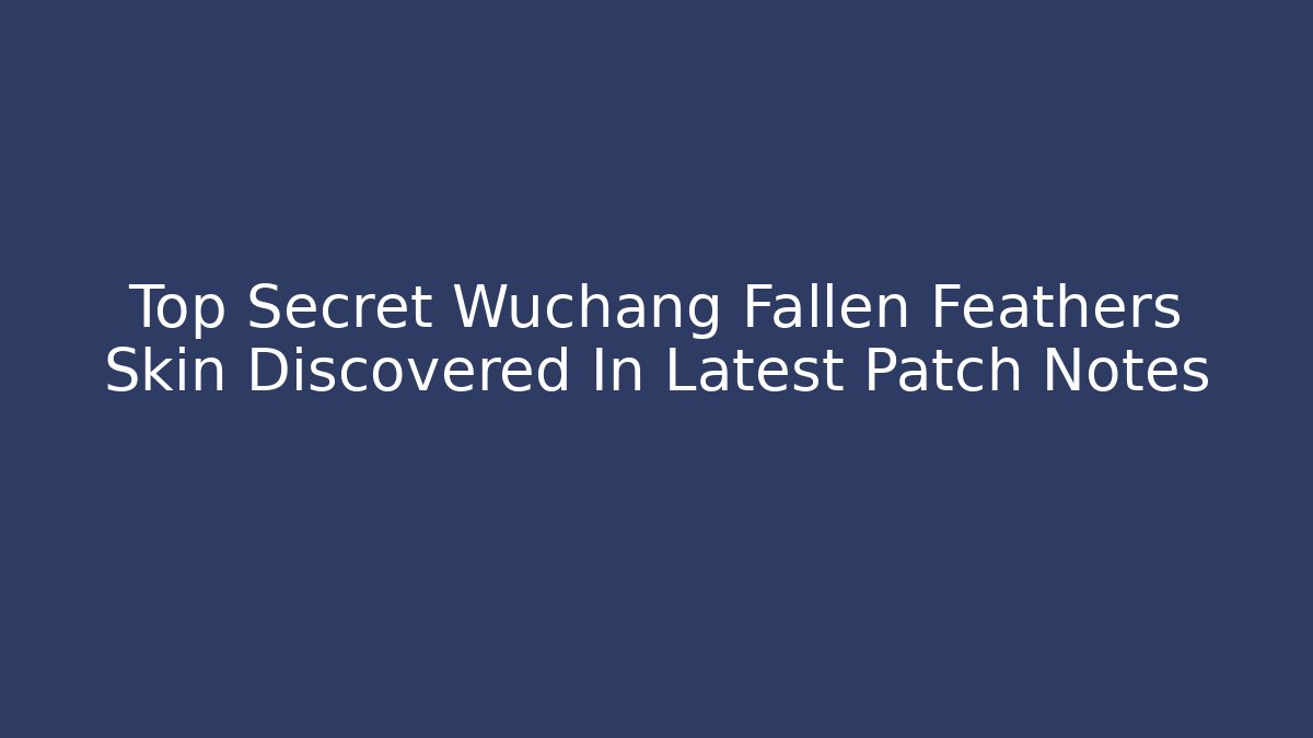 Top Secret Wuchang Fallen Feathers Skin Discovered In Latest Patch Notes