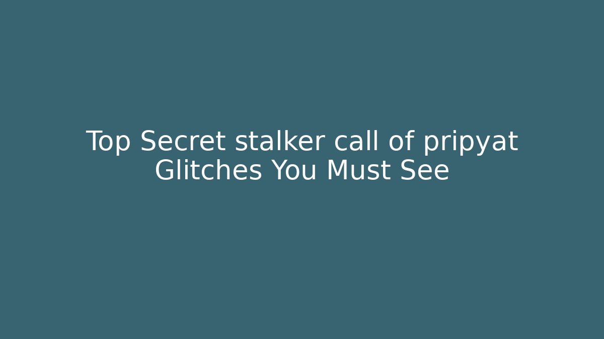 Top Secret stalker call of pripyat Glitches You Must See