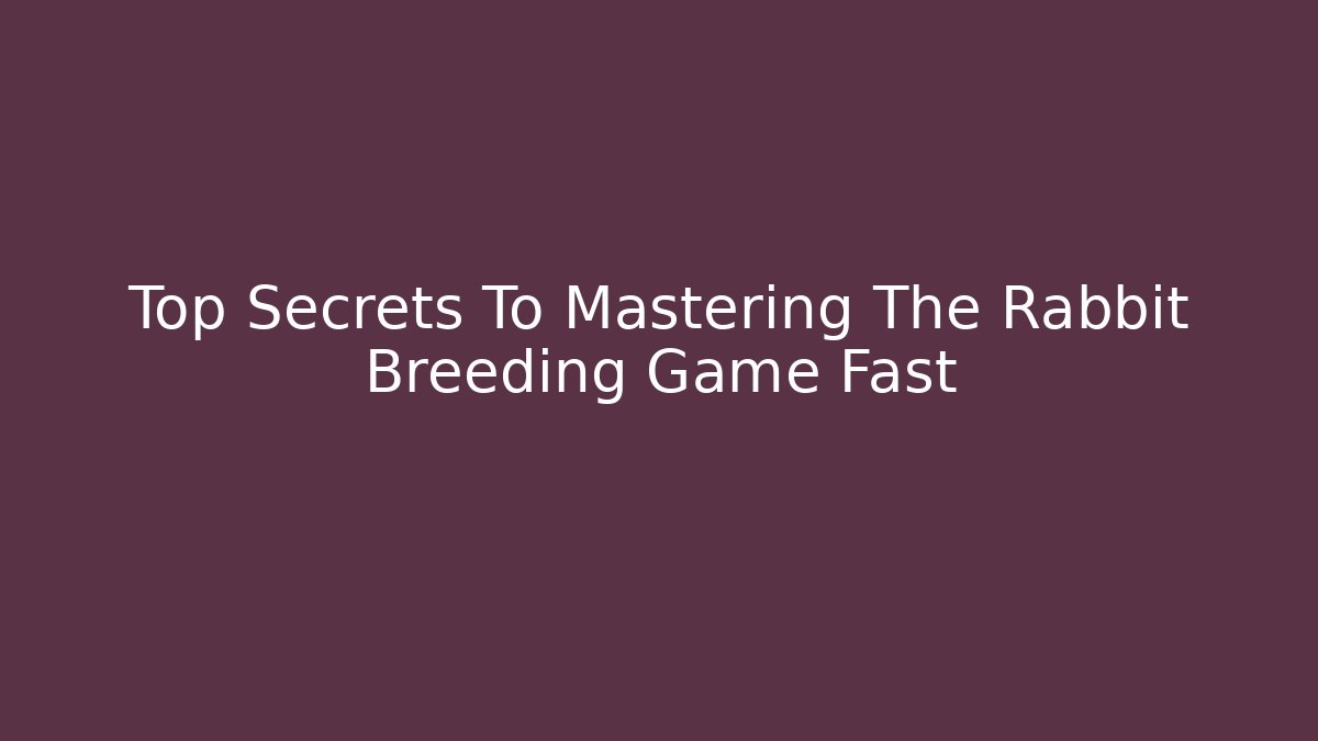 Top Secrets To Mastering The Rabbit Breeding Game Fast