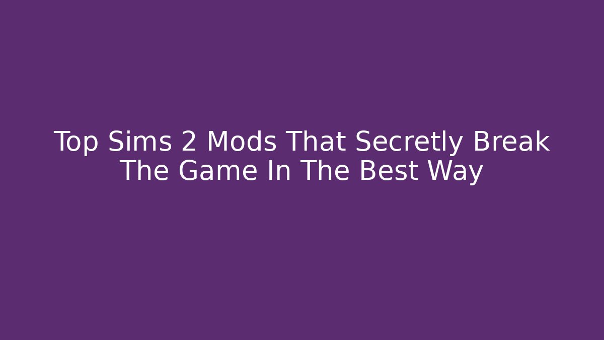Top Sims 2 Mods That Secretly Break The Game In The Best Way