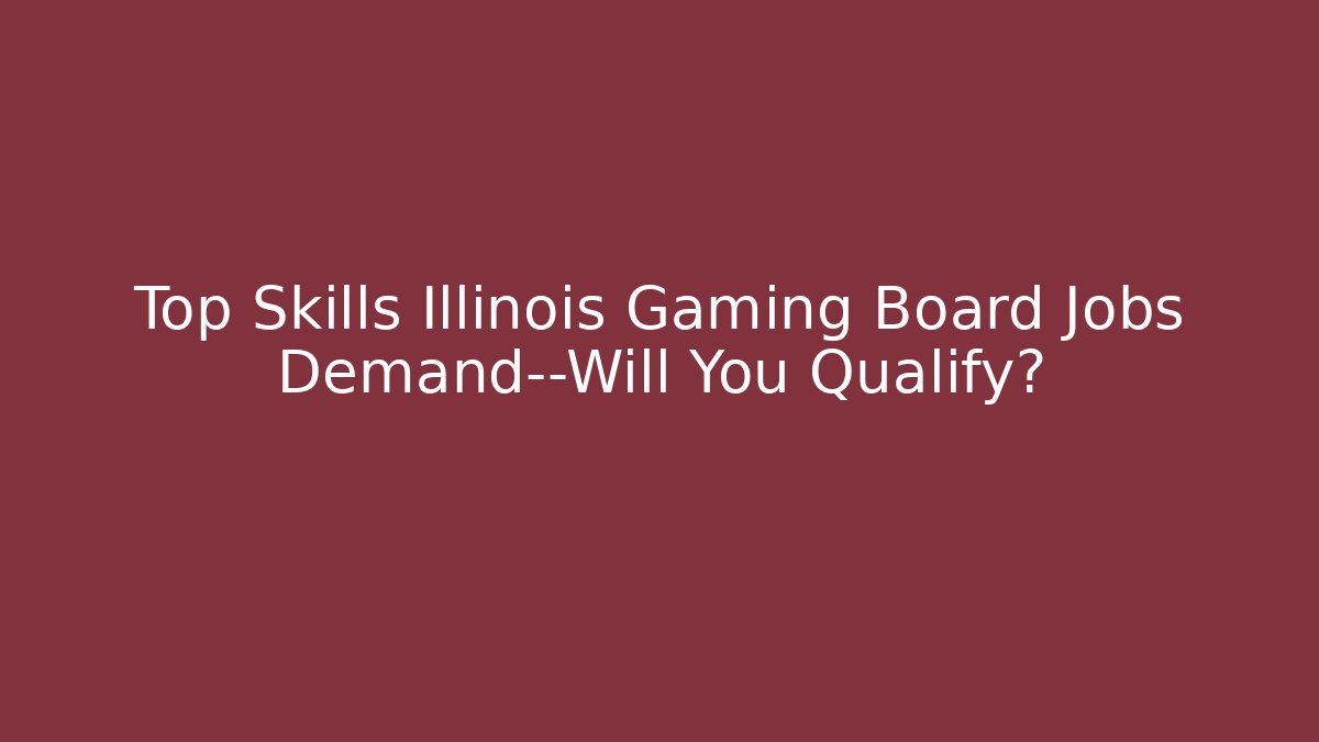 Top Skills Illinois Gaming Board Jobs Demand—Will You Qualify?