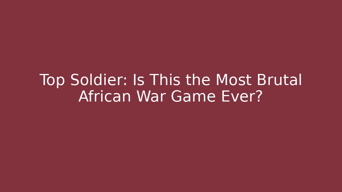 Top Soldier: Is This the Most Brutal African War Game Ever?