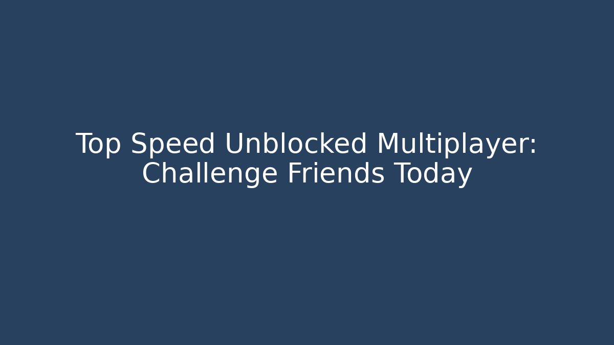 Top Speed Unblocked Multiplayer: Challenge Friends Today