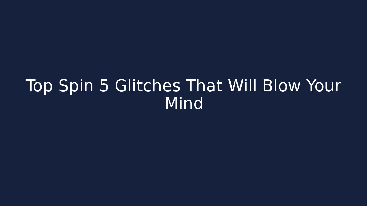 Top Spin 5 Glitches That Will Blow Your Mind - Critter Realm