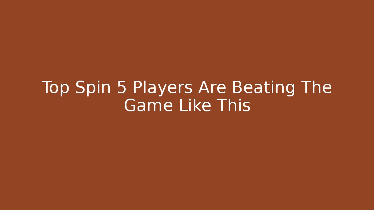 Top Spin 5 Players Are Beating The Game Like This