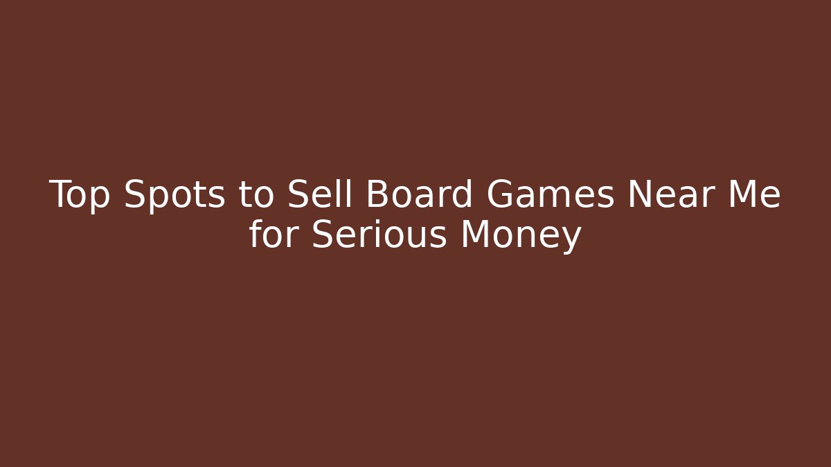 Top Spots to Sell Board Games Near Me for Serious Money