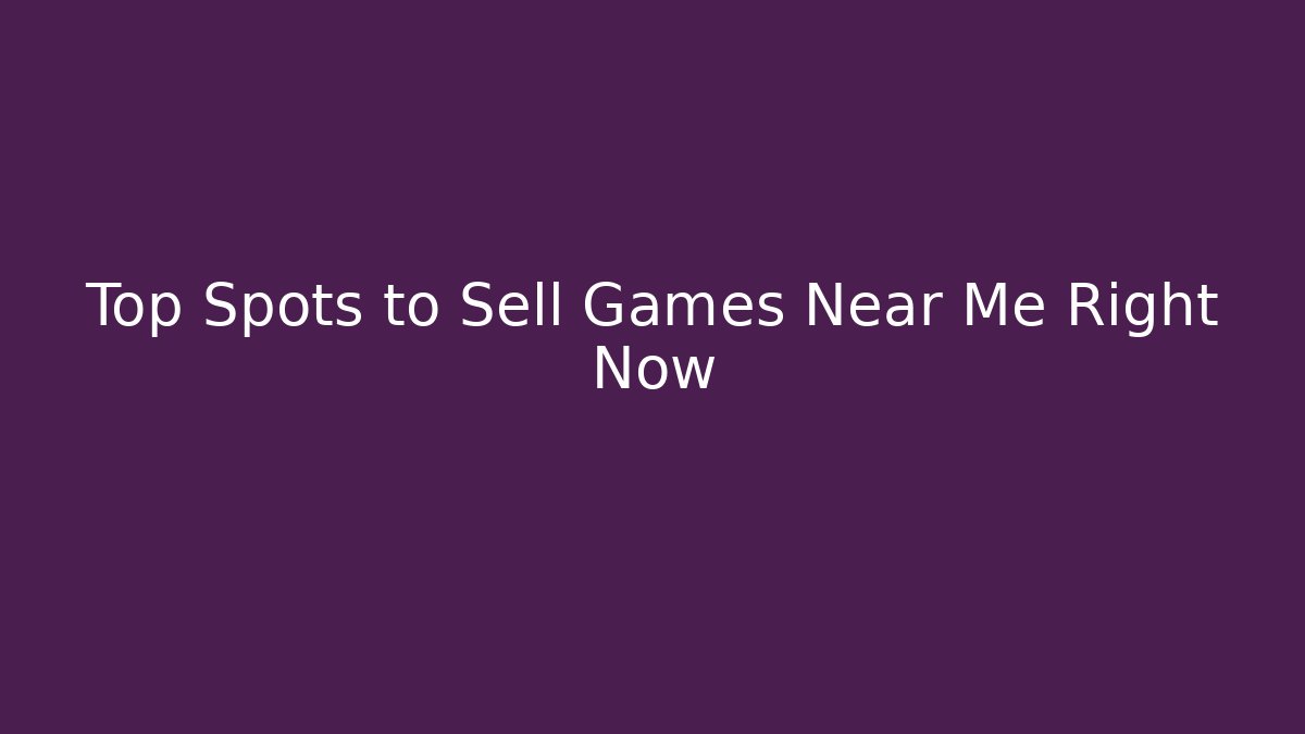 Top Spots to Sell Games Near Me Right Now