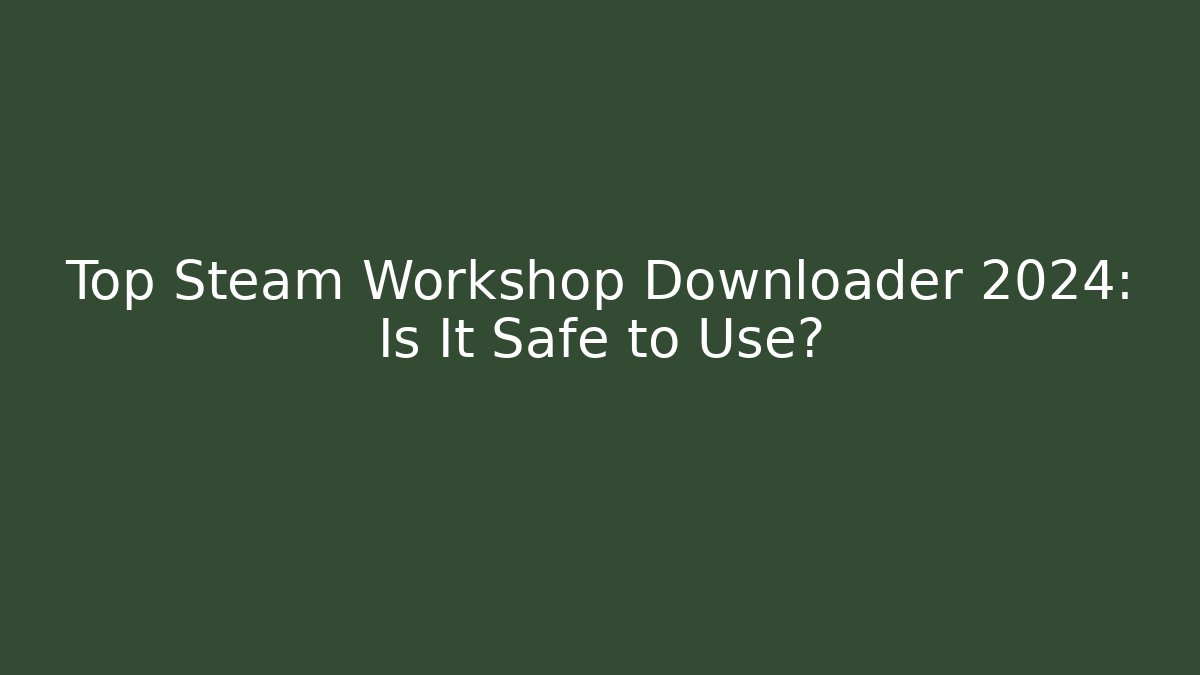 Top Steam Workshop Downloader 2024: Is It Safe to Use?