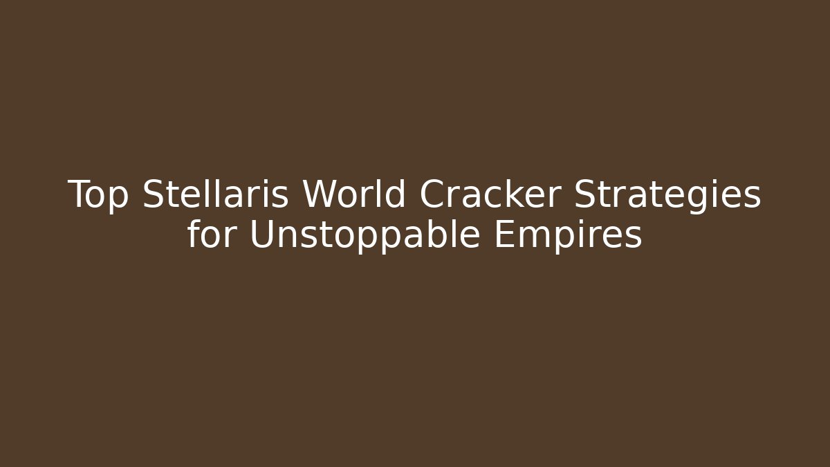 Top Stellaris World Cracker Strategies for Unstoppable Empires