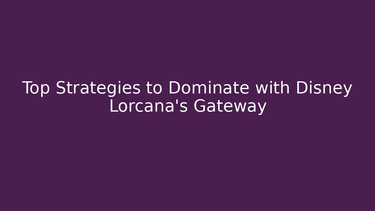 Top Strategies to Dominate with Disney Lorcana's Gateway