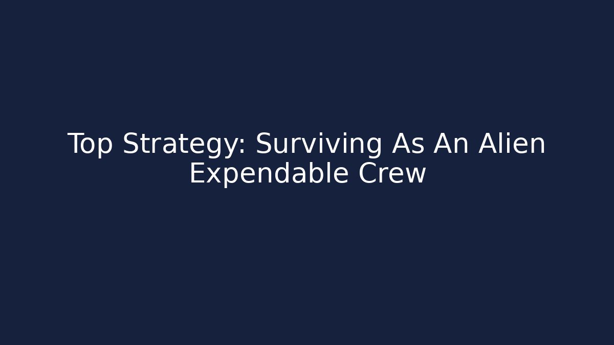 Top Strategy: Surviving As An Alien Expendable Crew