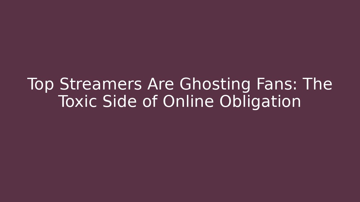 Top Streamers Are Ghosting Fans: The Toxic Side of Online Obligation