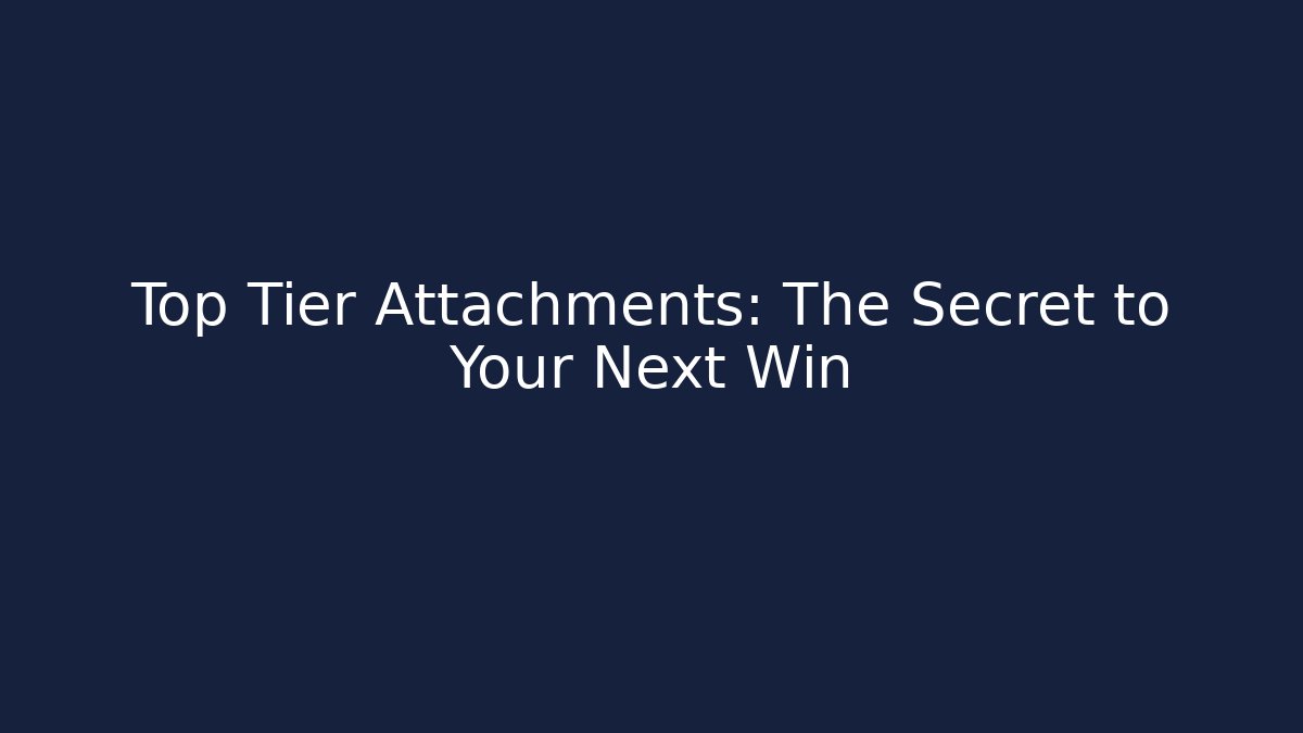 Top Tier Attachments: The Secret to Your Next Win