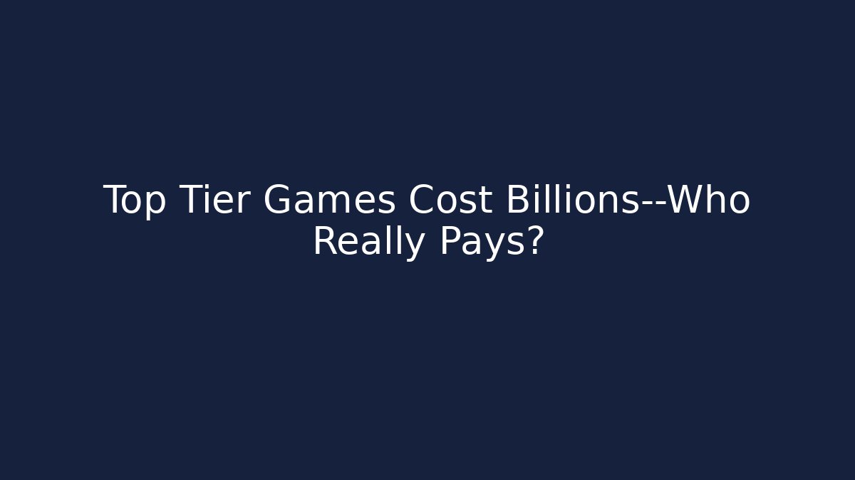Top Tier Games Cost Billions—Who Really Pays?