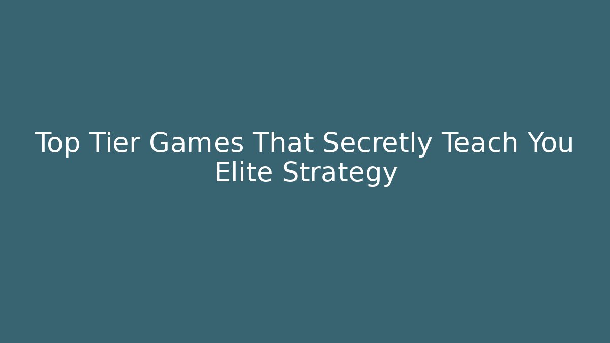 Top Tier Games That Secretly Teach You Elite Strategy