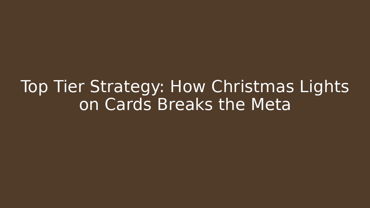 Top Tier Strategy: How Christmas Lights on Cards Breaks the Meta