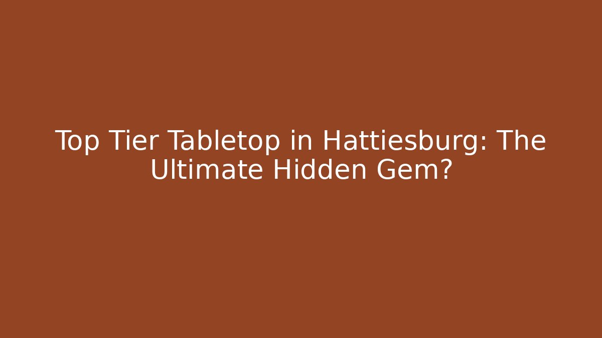 Top Tier Tabletop in Hattiesburg: The Ultimate Hidden Gem?