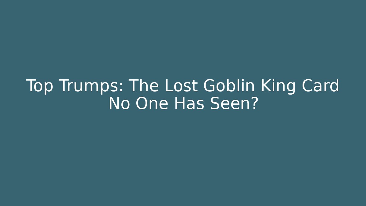Top Trumps: The Lost Goblin King Card No One Has Seen?