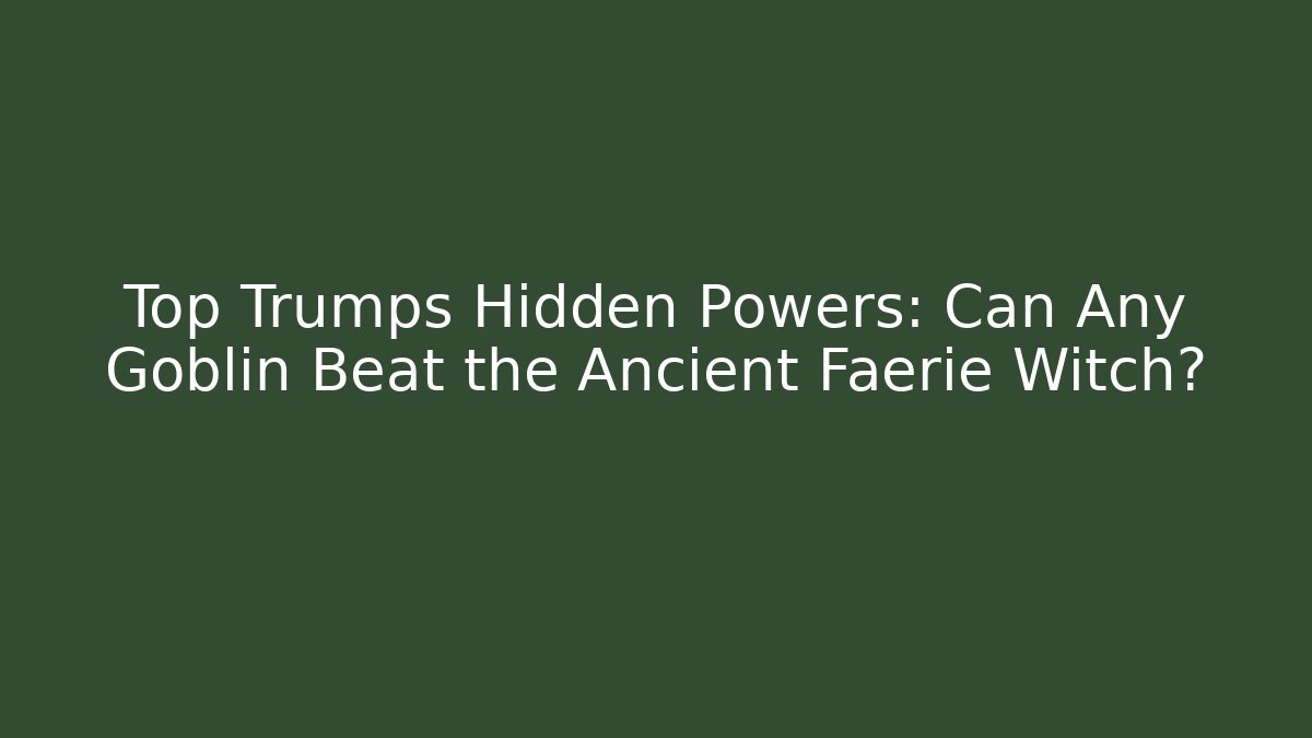 Top Trumps Hidden Powers: Can Any Goblin Beat the Ancient Faerie Witch?
