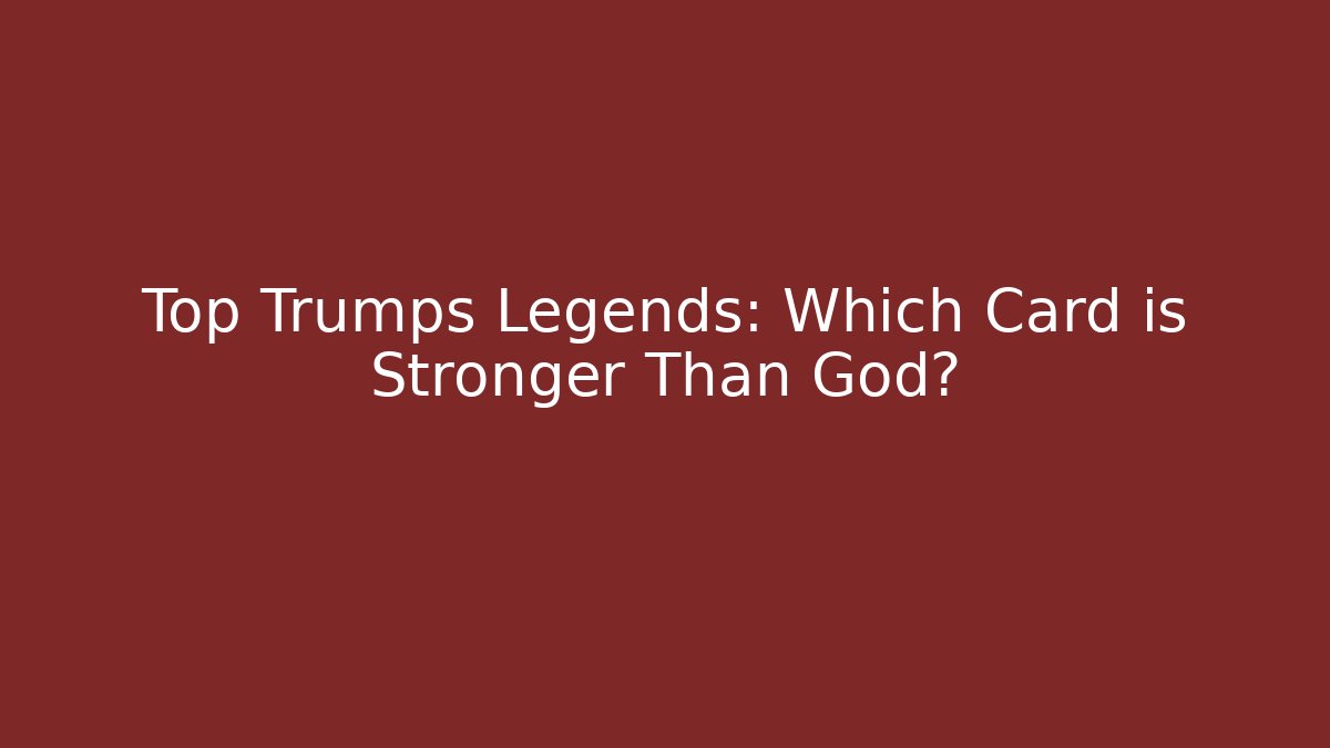 Top Trumps Legends: Which Card is Stronger Than God? - Critter Realm