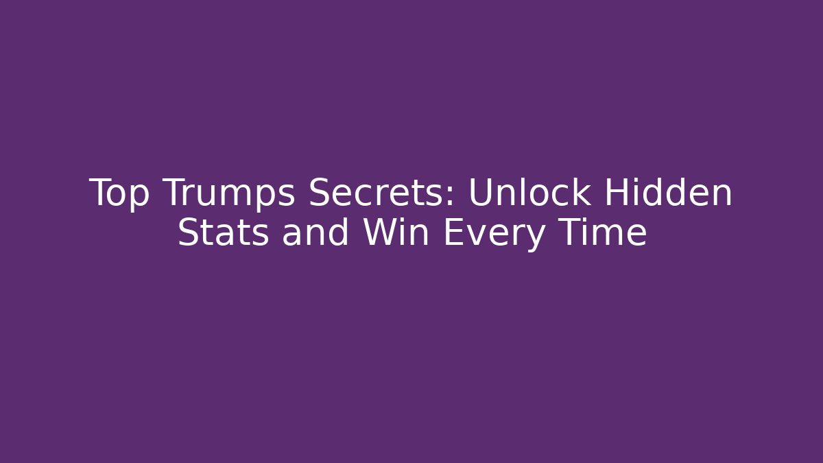 Top Trumps Secrets: Unlock Hidden Stats and Win Every Time