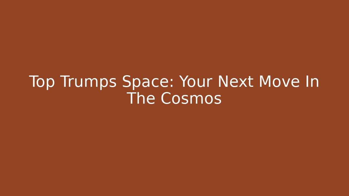 Top Trumps Space: Your Next Move In The Cosmos