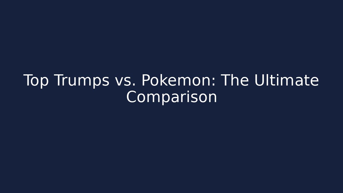 Top Trumps vs. Pokémon: The Ultimate Comparison