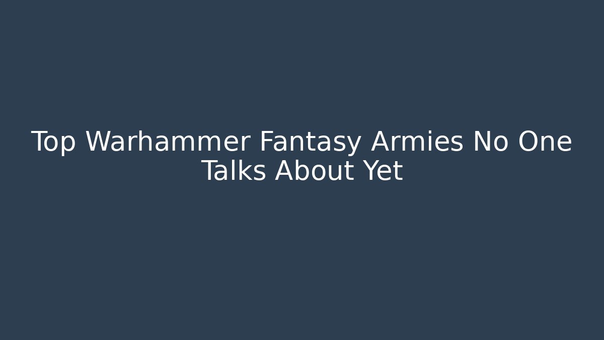 Top Warhammer Fantasy Armies No One Talks About Yet