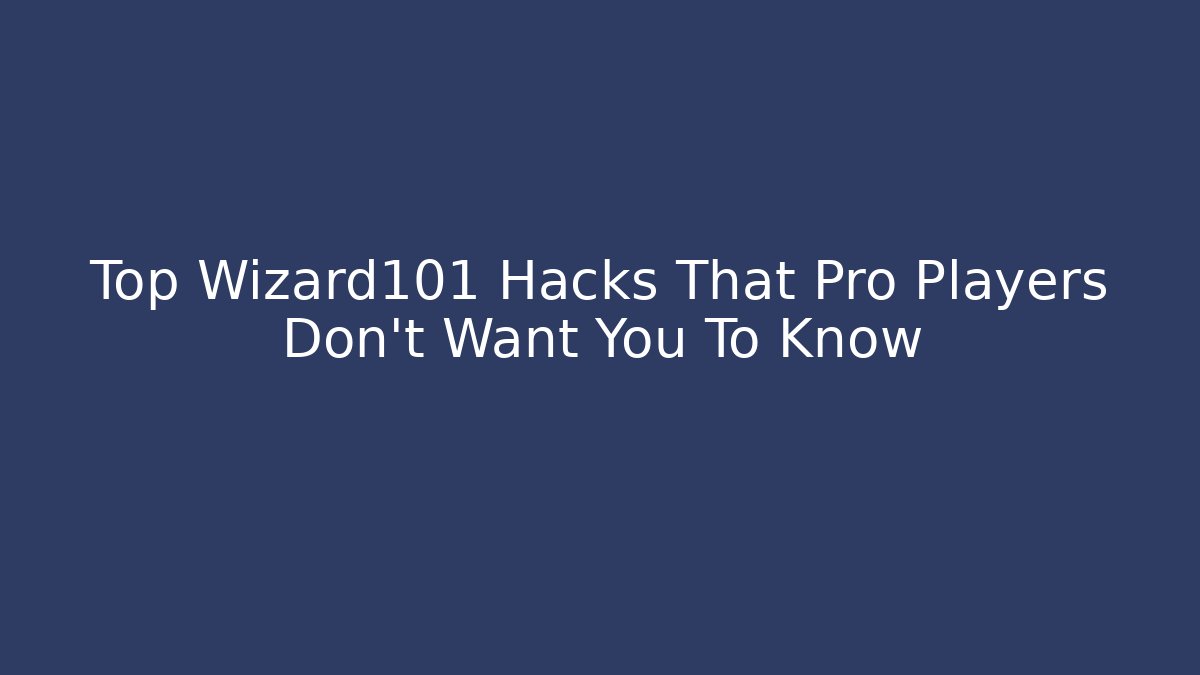 Top Wizard101 Hacks That Pro Players Don't Want You To Know