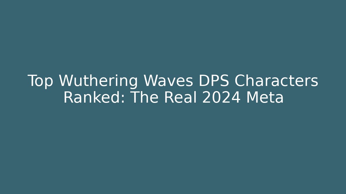 Top Wuthering Waves DPS Characters Ranked: The Real 2024 Meta