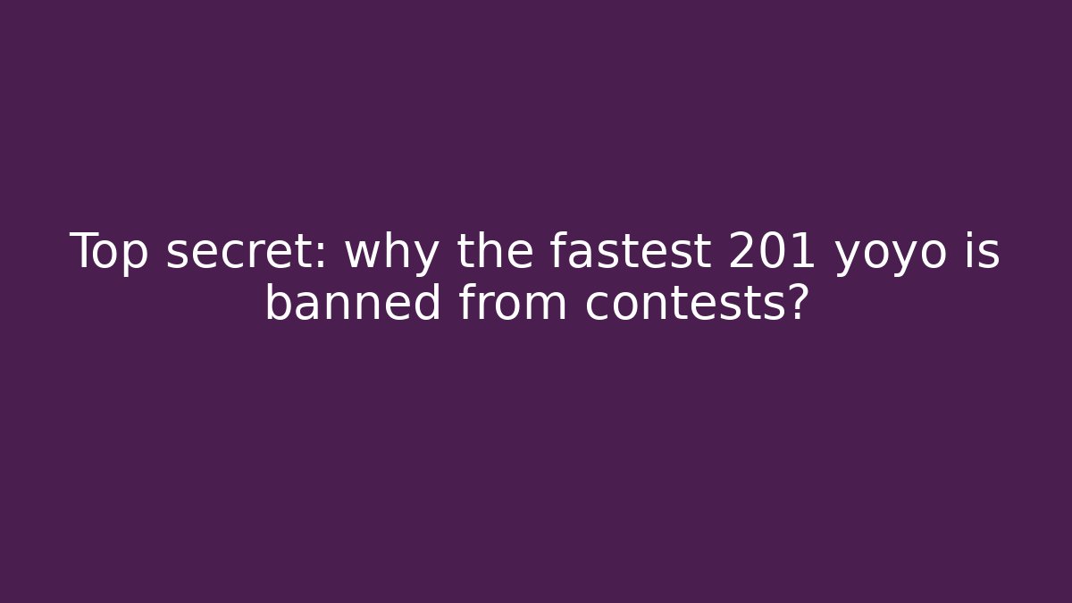 Top secret: why the fastest 201 yoyo is banned from contests?