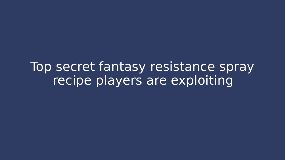 Top secret fantasy resistance spray recipe players are exploiting