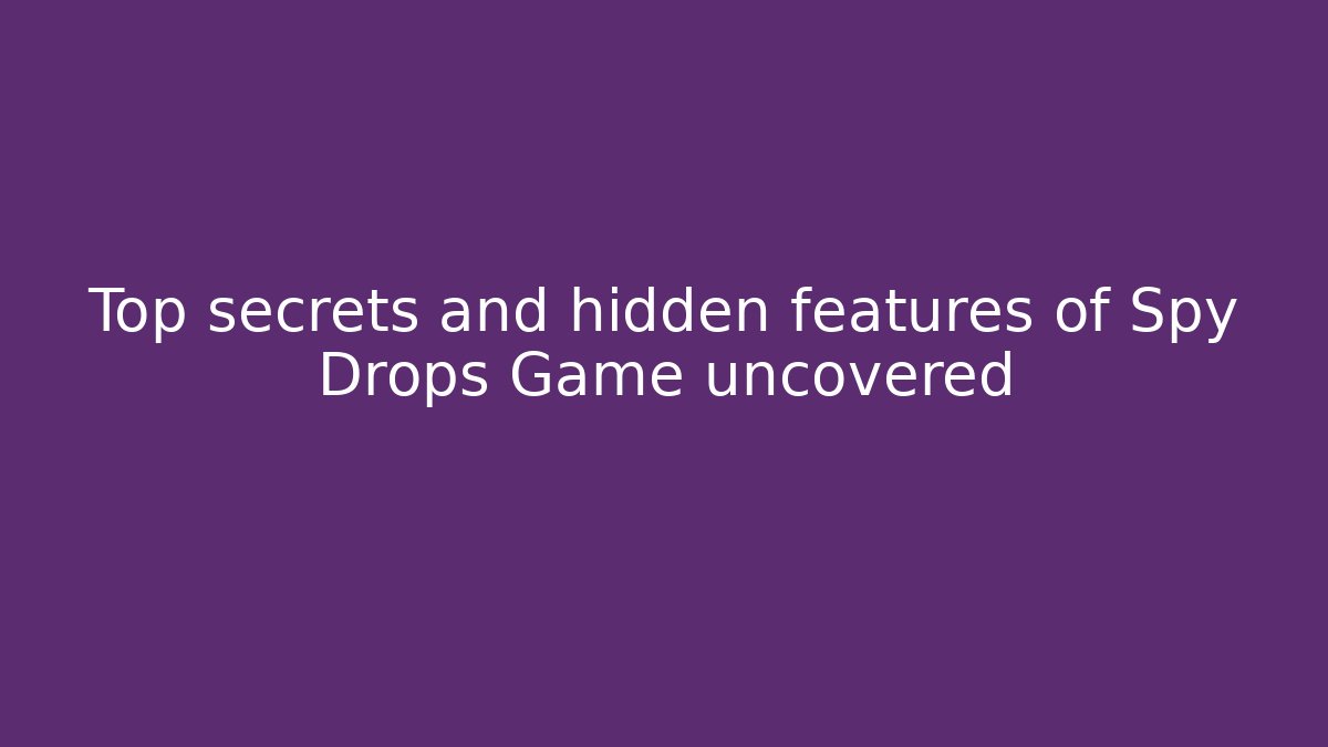 Top secrets and hidden features of Spy Drops Game uncovered