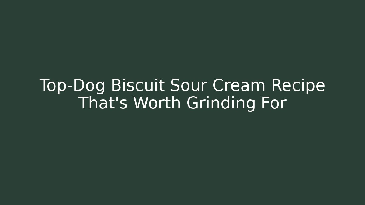 Top-Dog Biscuit Sour Cream Recipe That's Worth Grinding For