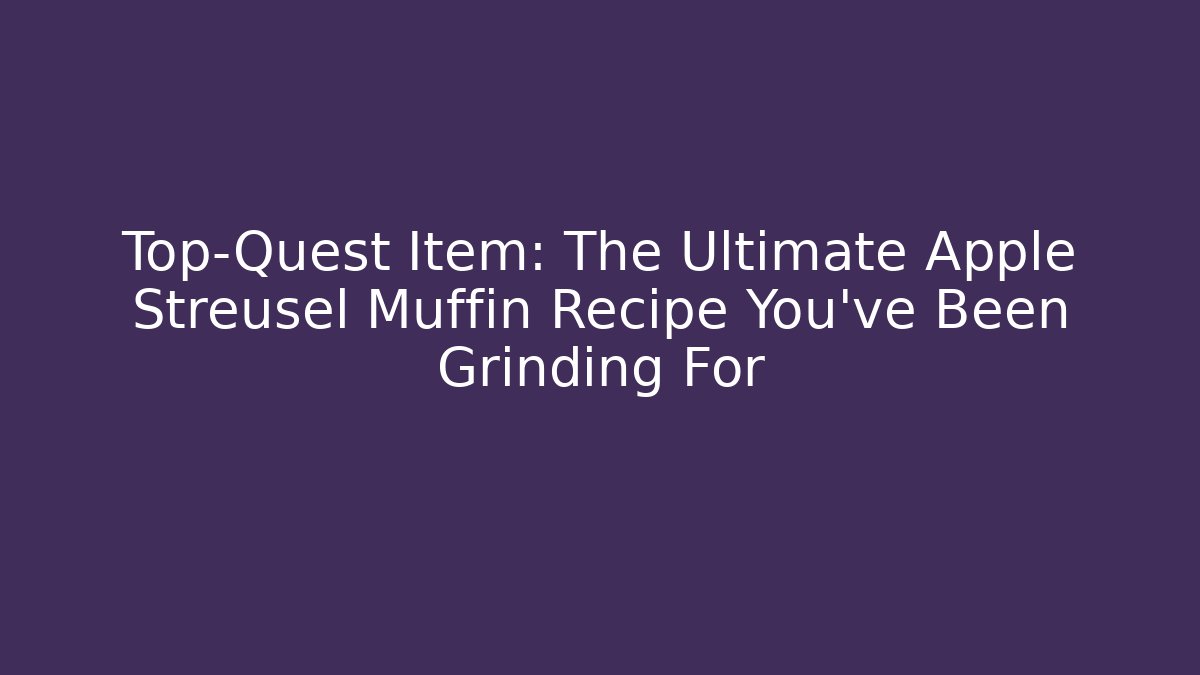 Top-Quest Item: The Ultimate Apple Streusel Muffin Recipe You've Been Grinding For